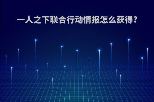 一人之下联合行动情报怎么获得?