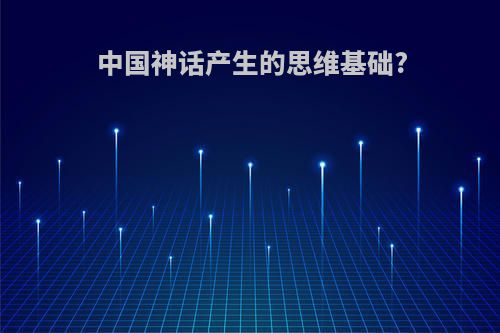 中国神话产生的思维基础?