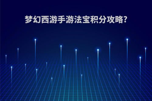 梦幻西游手游法宝积分攻略?