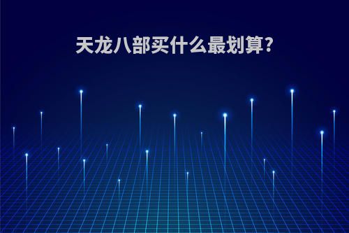 天龙八部买什么最划算?