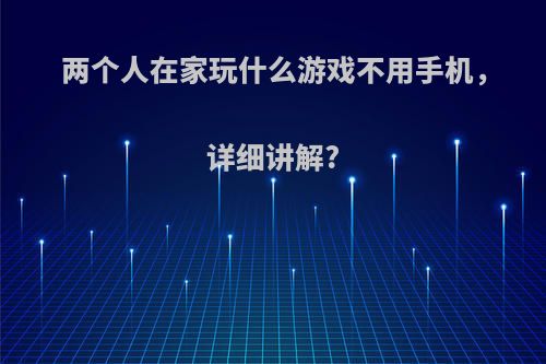 两个人在家玩什么游戏不用手机，详细讲解?