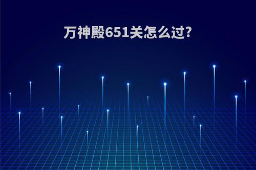 万神殿651关怎么过?