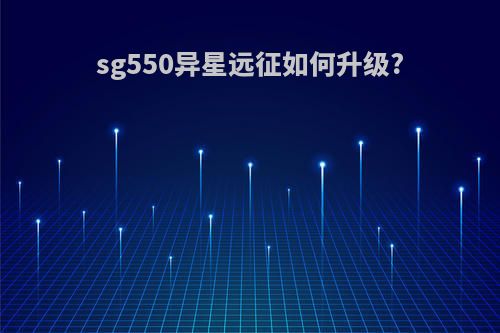 sg550异星远征如何升级?