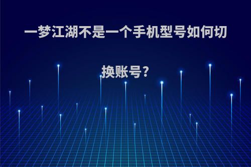 一梦江湖不是一个手机型号如何切换账号?
