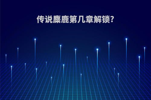 传说麋鹿第几章解锁?