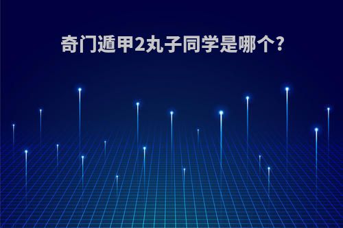 奇门遁甲2丸子同学是哪个?