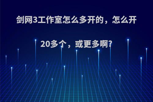 剑网3工作室怎么多开的，怎么开20多个，或更多啊?