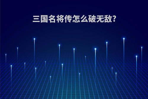 三国名将传怎么破无敌?