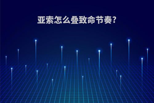 亚索怎么叠致命节奏?