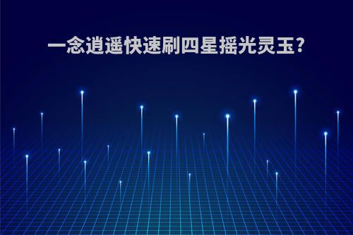 一念逍遥快速刷四星摇光灵玉?