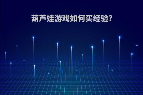 葫芦娃游戏如何买经验?