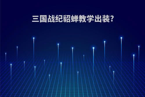 三国战纪貂蝉教学出装?