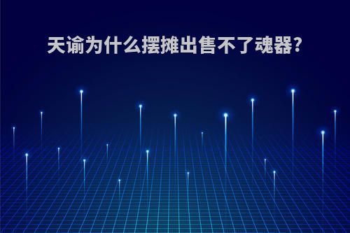 天谕为什么摆摊出售不了魂器?