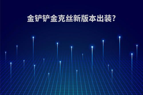 金铲铲金克丝新版本出装?