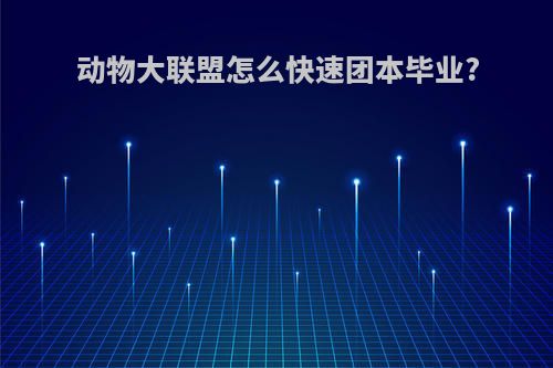 动物大联盟怎么快速团本毕业?