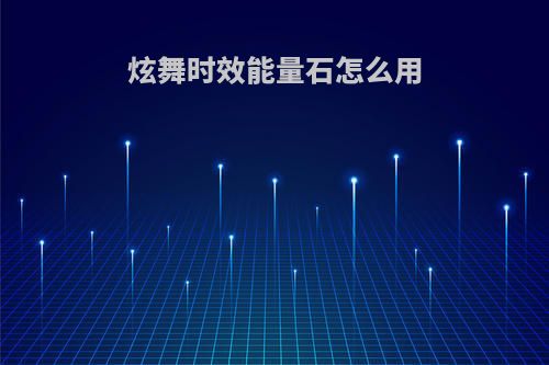 炫舞时效能量石怎么用