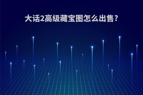 大话2高级藏宝图怎么出售?