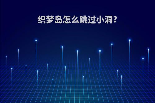 织梦岛怎么跳过小洞?