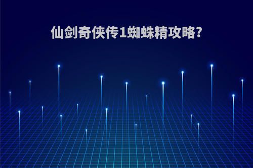 仙剑奇侠传1蜘蛛精攻略?