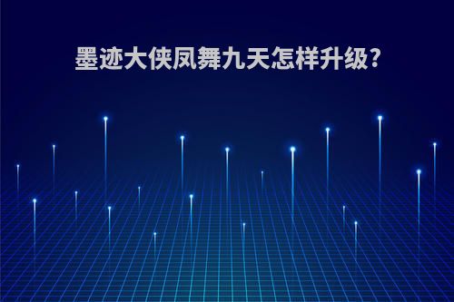 墨迹大侠凤舞九天怎样升级?