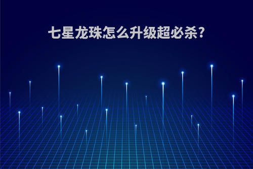 七星龙珠怎么升级超必杀?