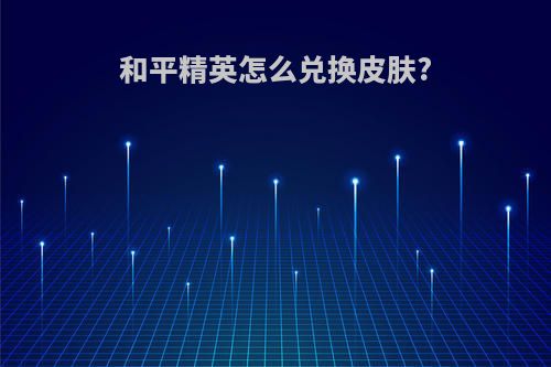 和平精英怎么兑换皮肤?