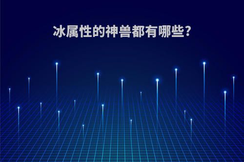 冰属性的神兽都有哪些?