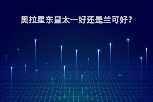 奥拉星东皇太一好还是兰可好?