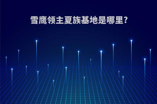雪鹰领主夏族基地是哪里?