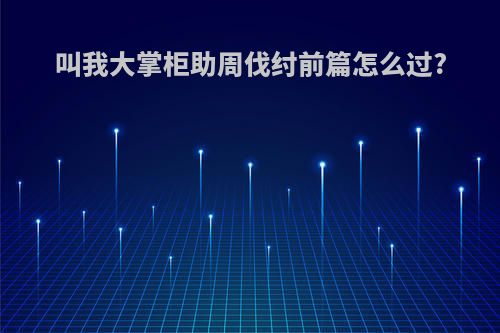 叫我大掌柜助周伐纣前篇怎么过?