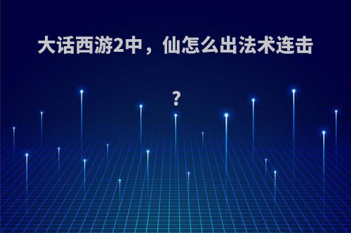 大话西游2中，仙怎么出法术连击?