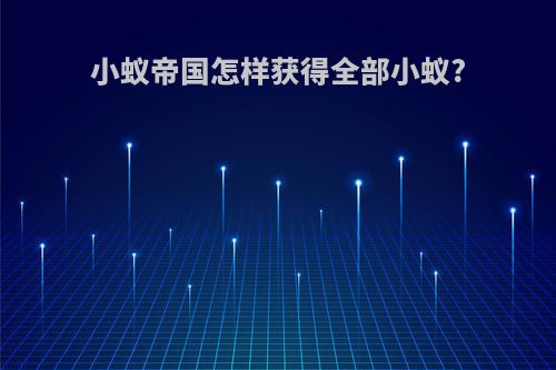 小蚁帝国怎样获得全部小蚁?
