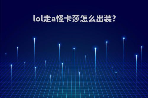 lol走a怪卡莎怎么出装?