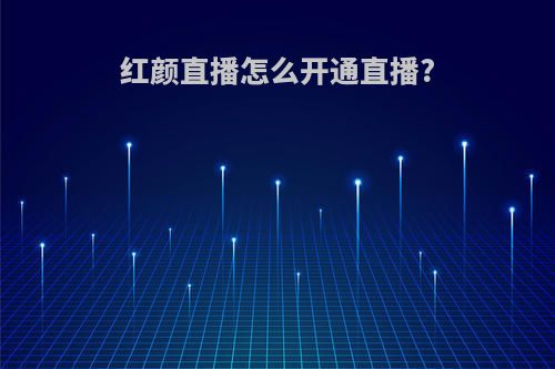 红颜直播怎么开通直播?