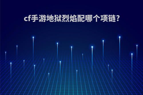 cf手游地狱烈焰配哪个项链?