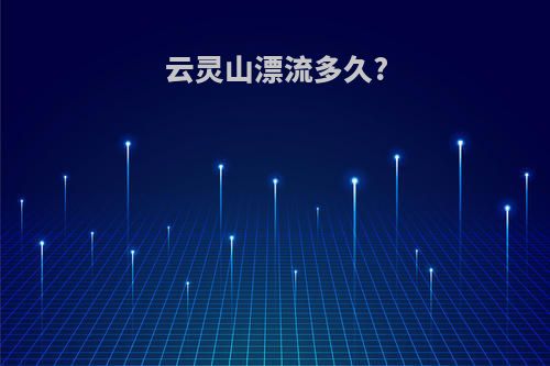 云灵山漂流多久?