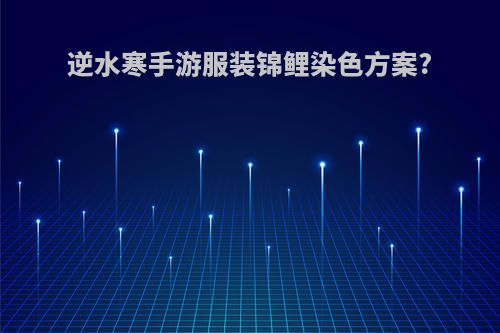 逆水寒手游服装锦鲤染色方案?