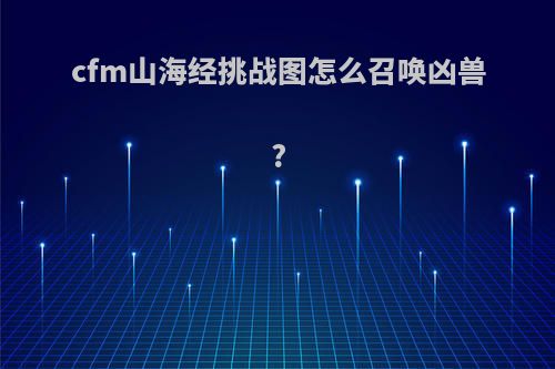 cfm山海经挑战图怎么召唤凶兽?