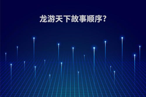 龙游天下故事顺序?