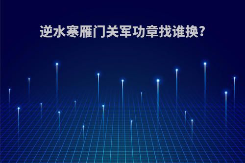 逆水寒雁门关军功章找谁换?
