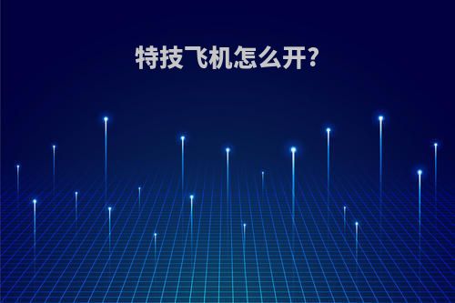 特技飞机怎么开?