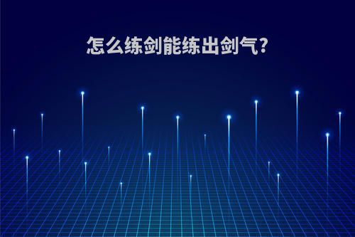 怎么练剑能练出剑气?