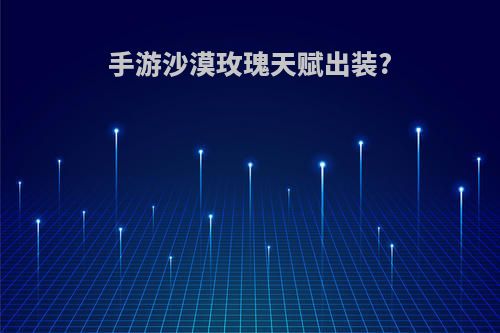 手游沙漠玫瑰天赋出装?