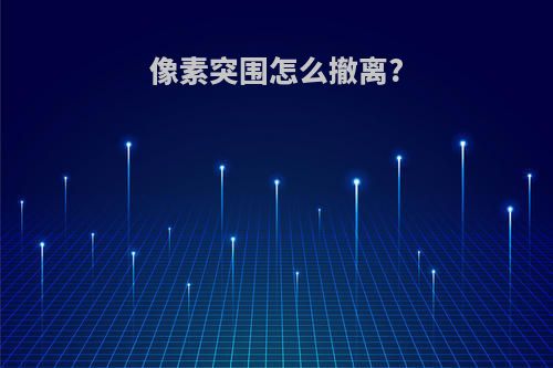 像素突围怎么撤离?