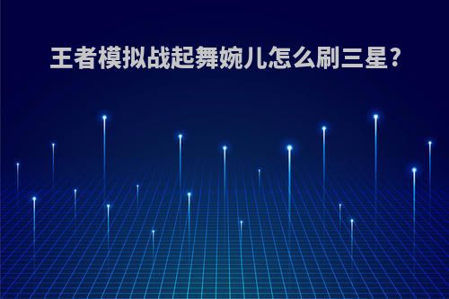 王者模拟战起舞婉儿怎么刷三星?