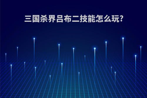 三国杀界吕布二技能怎么玩?