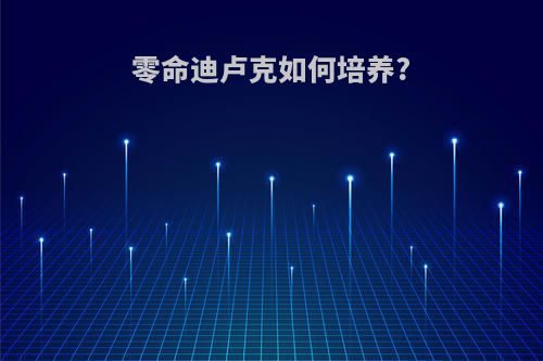 零命迪卢克如何培养?