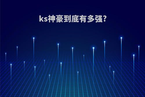 ks神豪到底有多强?