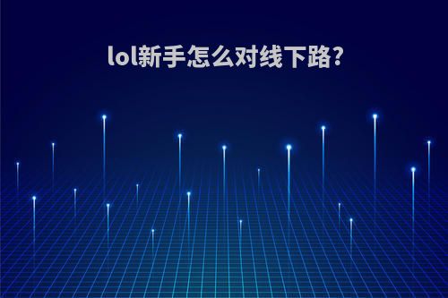 lol新手怎么对线下路?