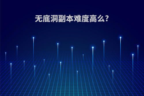无底洞副本难度高么?